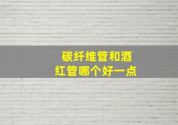 碳纤维管和酒红管哪个好一点