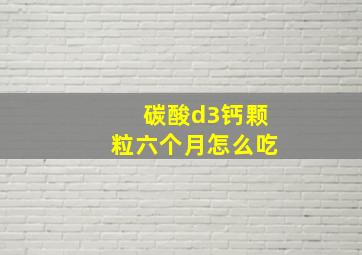 碳酸d3钙颗粒六个月怎么吃