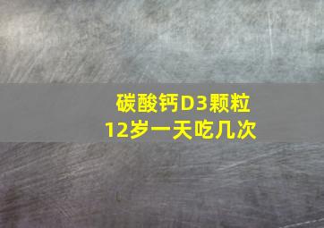 碳酸钙D3颗粒12岁一天吃几次