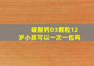 碳酸钙D3颗粒12岁小孩可以一次一包吗