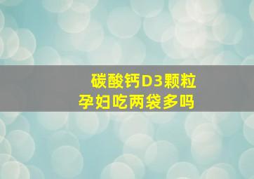 碳酸钙D3颗粒孕妇吃两袋多吗