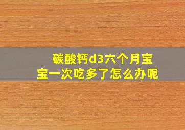 碳酸钙d3六个月宝宝一次吃多了怎么办呢