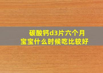 碳酸钙d3片六个月宝宝什么时候吃比较好