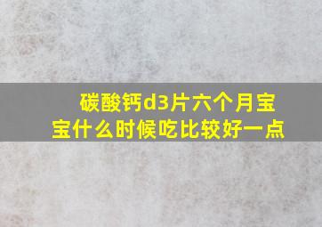 碳酸钙d3片六个月宝宝什么时候吃比较好一点