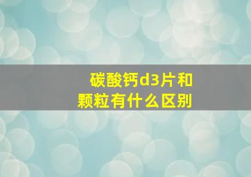 碳酸钙d3片和颗粒有什么区别