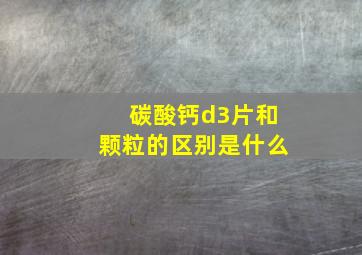 碳酸钙d3片和颗粒的区别是什么