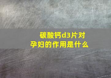 碳酸钙d3片对孕妇的作用是什么