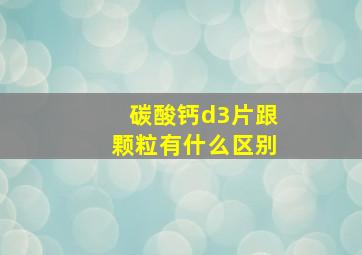 碳酸钙d3片跟颗粒有什么区别