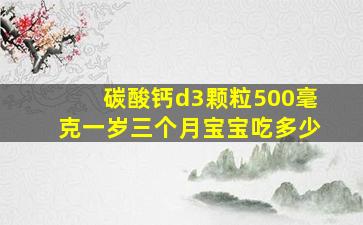 碳酸钙d3颗粒500毫克一岁三个月宝宝吃多少