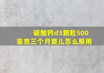 碳酸钙d3颗粒500毫克三个月婴儿怎么服用