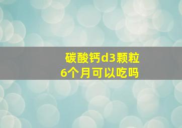 碳酸钙d3颗粒6个月可以吃吗