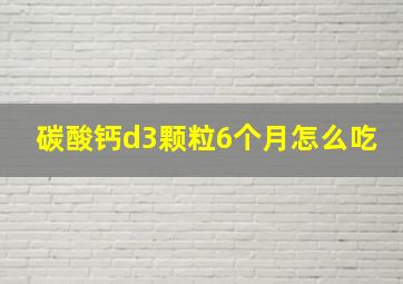 碳酸钙d3颗粒6个月怎么吃