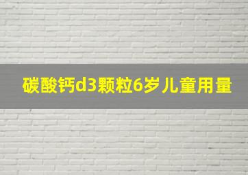 碳酸钙d3颗粒6岁儿童用量