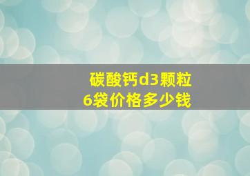 碳酸钙d3颗粒6袋价格多少钱