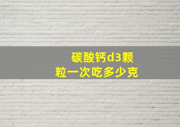 碳酸钙d3颗粒一次吃多少克