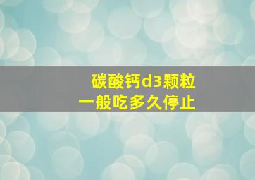 碳酸钙d3颗粒一般吃多久停止