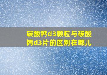 碳酸钙d3颗粒与碳酸钙d3片的区别在哪儿