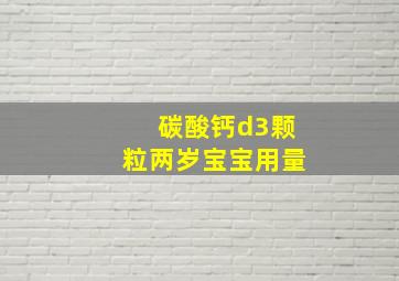 碳酸钙d3颗粒两岁宝宝用量