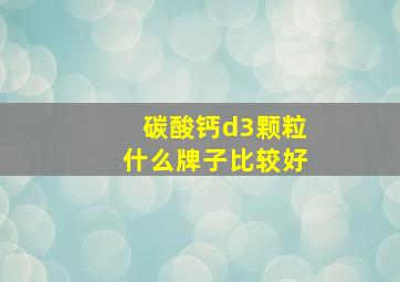 碳酸钙d3颗粒什么牌子比较好