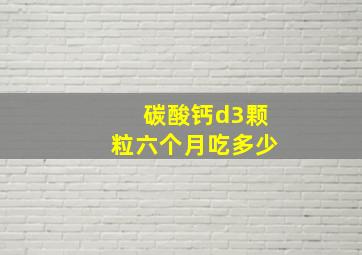 碳酸钙d3颗粒六个月吃多少