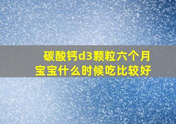 碳酸钙d3颗粒六个月宝宝什么时候吃比较好