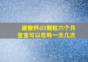 碳酸钙d3颗粒六个月宝宝可以吃吗一天几次