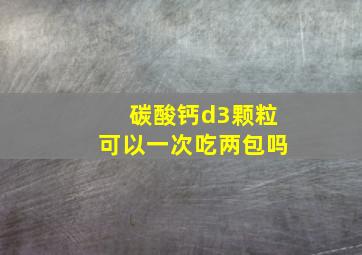 碳酸钙d3颗粒可以一次吃两包吗