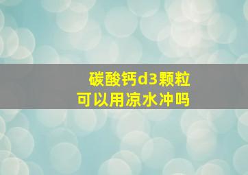 碳酸钙d3颗粒可以用凉水冲吗