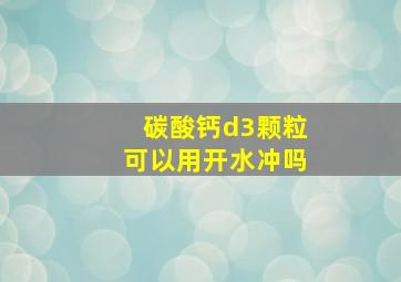 碳酸钙d3颗粒可以用开水冲吗