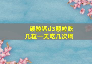 碳酸钙d3颗粒吃几粒一天吃几次啊