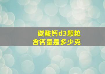 碳酸钙d3颗粒含钙量是多少克