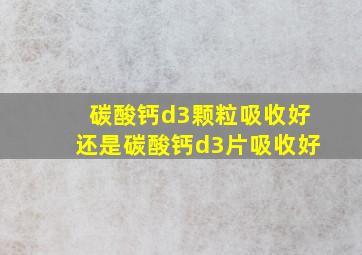 碳酸钙d3颗粒吸收好还是碳酸钙d3片吸收好