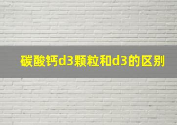 碳酸钙d3颗粒和d3的区别