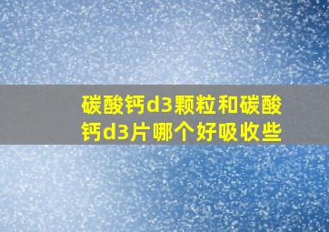 碳酸钙d3颗粒和碳酸钙d3片哪个好吸收些