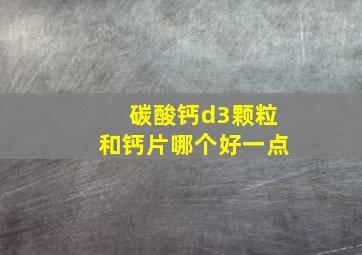 碳酸钙d3颗粒和钙片哪个好一点