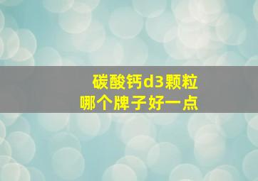 碳酸钙d3颗粒哪个牌子好一点