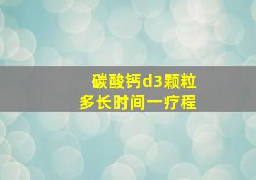 碳酸钙d3颗粒多长时间一疗程