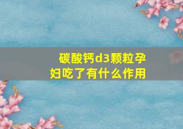 碳酸钙d3颗粒孕妇吃了有什么作用