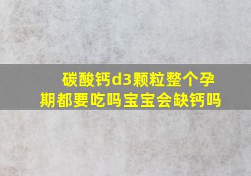 碳酸钙d3颗粒整个孕期都要吃吗宝宝会缺钙吗