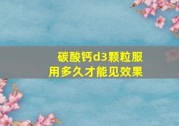 碳酸钙d3颗粒服用多久才能见效果