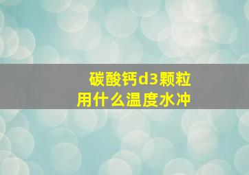 碳酸钙d3颗粒用什么温度水冲