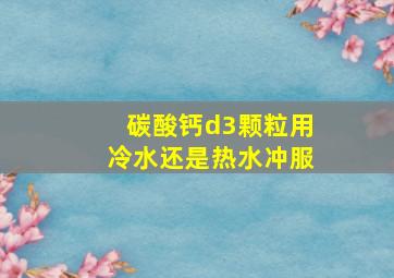 碳酸钙d3颗粒用冷水还是热水冲服