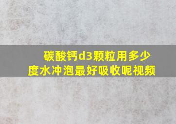 碳酸钙d3颗粒用多少度水冲泡最好吸收呢视频