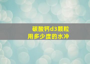 碳酸钙d3颗粒用多少度的水冲