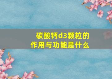 碳酸钙d3颗粒的作用与功能是什么