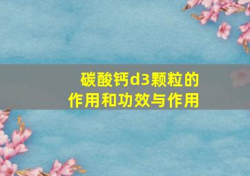 碳酸钙d3颗粒的作用和功效与作用