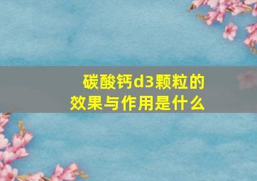 碳酸钙d3颗粒的效果与作用是什么