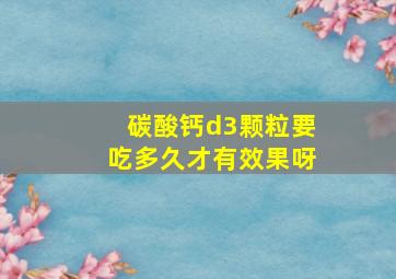 碳酸钙d3颗粒要吃多久才有效果呀