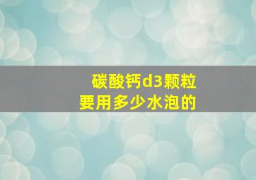 碳酸钙d3颗粒要用多少水泡的