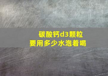 碳酸钙d3颗粒要用多少水泡着喝